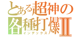 とある超神の各種打爆Ⅱ（インデックス）