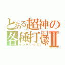 とある超神の各種打爆Ⅱ（インデックス）