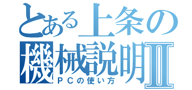 とある上条の機械説明Ⅱ（ＰＣの使い方）