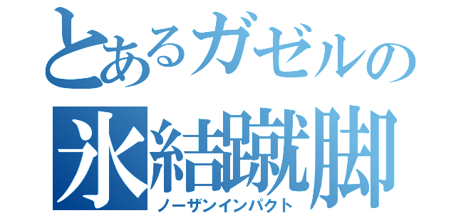 とあるガゼルの氷結蹴脚（ノーザンインパクト）