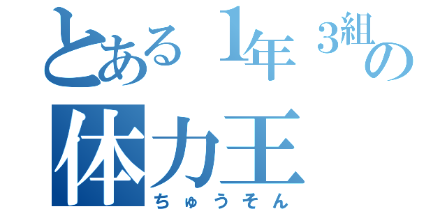 とある１年３組の体力王（ちゅうそん）