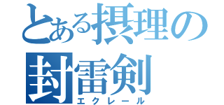 とある摂理の封雷剣（エクレール）