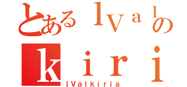 とあるｌＶａｌのｋｉｒｉａ（ｌＶａｌｋｉｒｉａ）