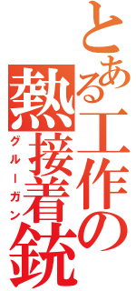 とある工作の熱接着銃（グルーガン）