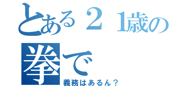 とある２１歳の拳で（義務はあるん？）