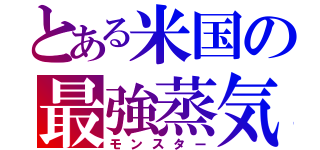 とある米国の最強蒸気（モンスター）