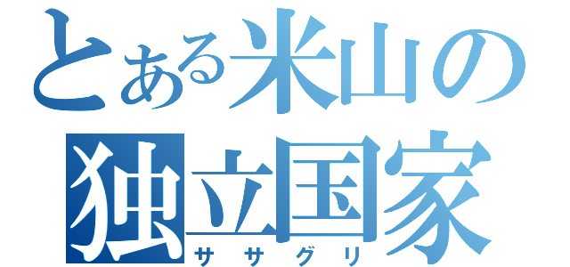 とある米山の独立国家（ササグリ）