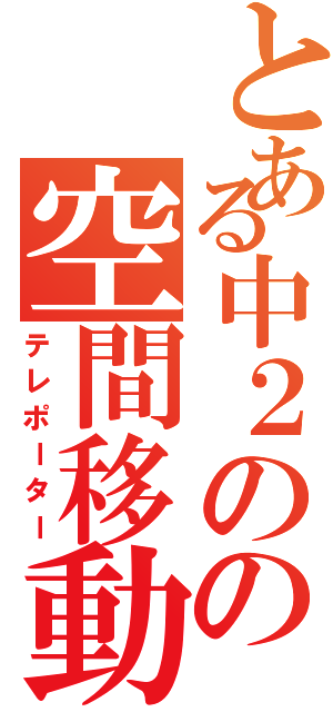 とある中２のの空間移動（テレポーター）