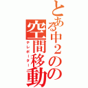 とある中２のの空間移動（テレポーター）