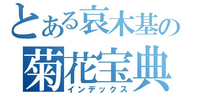 とある哀木基の菊花宝典（インデックス）