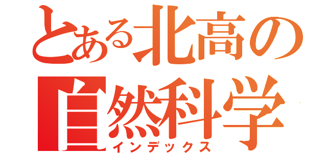 とある北高の自然科学部（インデックス）