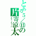 とある５／⑬の片寄涼太Ⅱ（エヴァーグリーン）