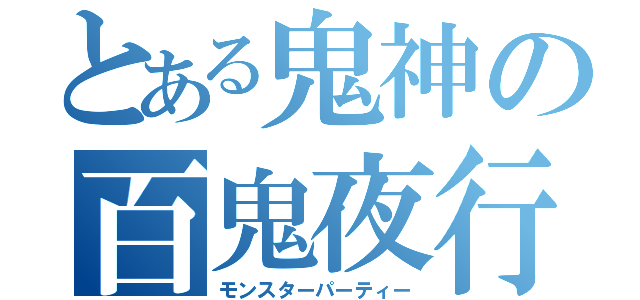 とある鬼神の百鬼夜行（モンスターパーティー）