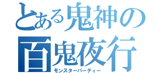 とある鬼神の百鬼夜行（モンスターパーティー）