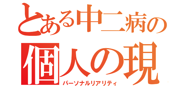 とある中二病の個人の現実（パーソナルリアリティ）