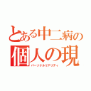 とある中二病の個人の現実（パーソナルリアリティ）