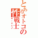 とあるオトコの性戦士（ゆーさん♂）