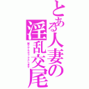 とある人妻の淫乱交尾（誰とでもセックスします）