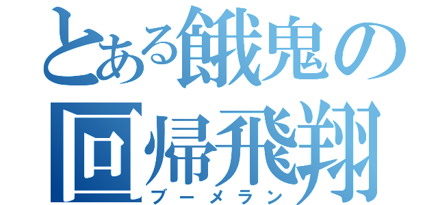 とある餓鬼の回帰飛翔（ブーメラン）