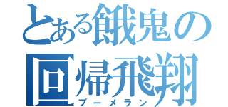 とある餓鬼の回帰飛翔（ブーメラン）