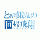 とある餓鬼の回帰飛翔（ブーメラン）