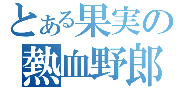 とある果実の熱血野郎（）