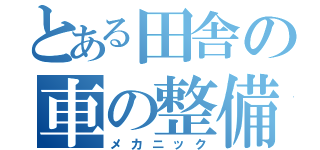 とある田舎の車の整備士（メカニック）