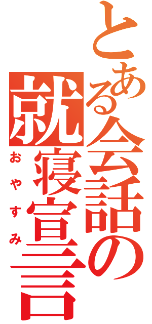 とある会話の就寝宣言（おやすみ）