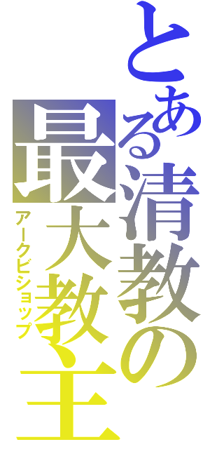 とある清教の最大教主（アークビショップ）