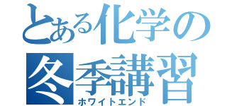 とある化学の冬季講習（ホワイトエンド）