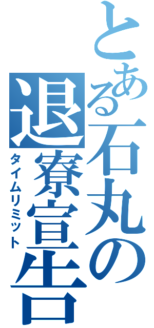 とある石丸の退寮宣告（タイムリミット）