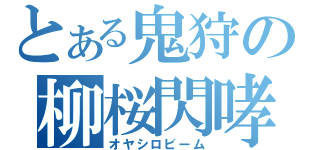 とある鬼狩の柳桜閃哮（オヤシロビーム）