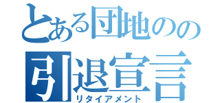 とある団地のの引退宣言（リタイアメント）