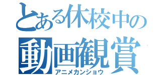 とある休校中の動画観賞（アニメカンショウ）