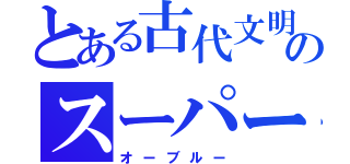 とある古代文明のスーパー戦隊（オーブルー）