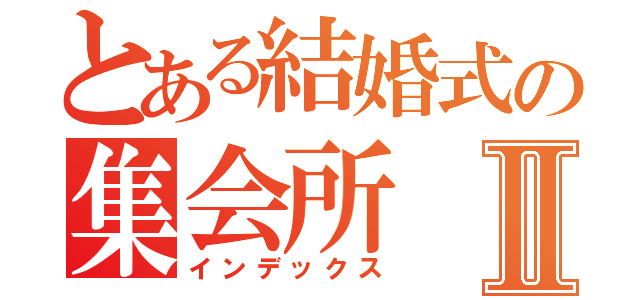 とある結婚式の集会所Ⅱ（インデックス）