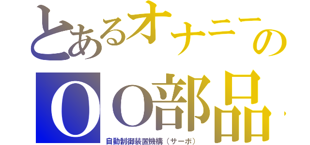 とあるオナニーのＯＯ部品が固まってしまうんだよ（自動制御装置機構（サーボ））