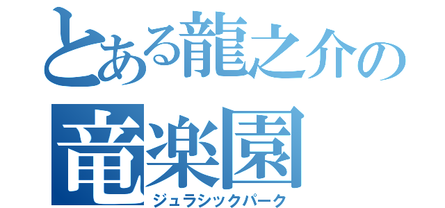 とある龍之介の竜楽園（ジュラシックパーク）