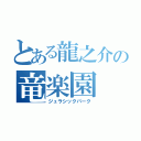 とある龍之介の竜楽園（ジュラシックパーク）