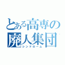 とある高専の廃人集団（シンドローム）