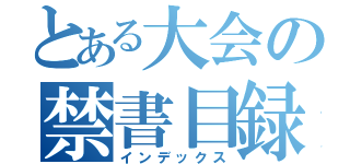 とある大会の禁書目録（インデックス）