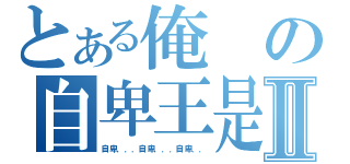 とある俺の自卑王是也Ⅱ（自卑．．．自卑．．．自卑．．）