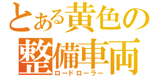 とある黄色の整備車両（ロードローラー）