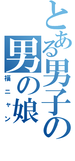 とある男子の男の娘（福ニャン）