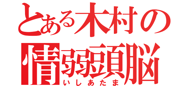 とある木村の情弱頭脳（いしあたま）