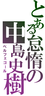 とある怠惰の中島史樹（ベルフェゴール）