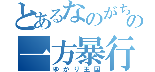 とあるなのがちの一方暴行（ゆかり王国）