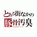 とある街なかの豚骨汚臭（クセェんだよ！凸（°д°＃））