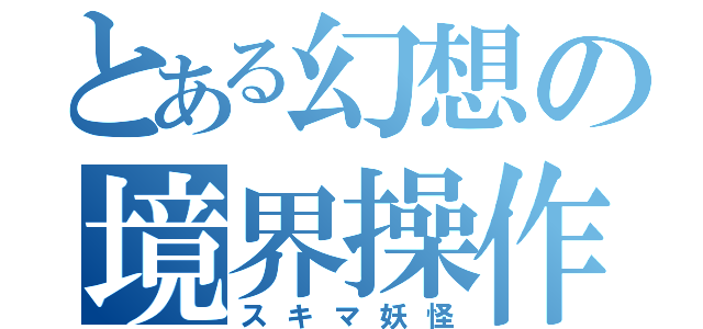 とある幻想の境界操作（スキマ妖怪）