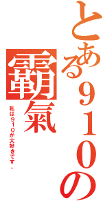 とある９１０の霸氣（私は９１０が大好きです。）